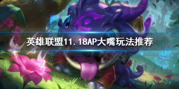 英雄联盟11.18AP大嘴怎么玩 英雄联盟大嘴是ap还是ad