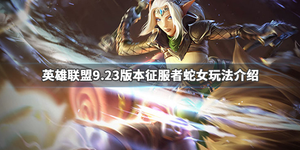 英雄联盟9.23蛇女怎么玩 英雄联盟9.23蛇女怎么玩的