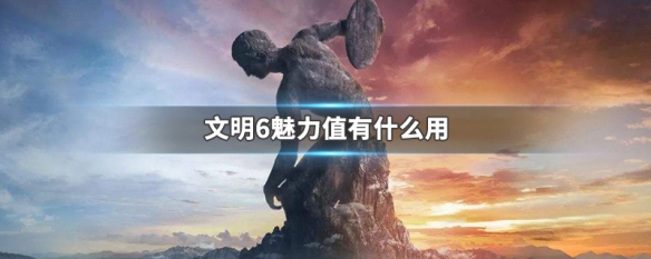 文明6魅力值有什么用（文明6魅力值有什么用啊）