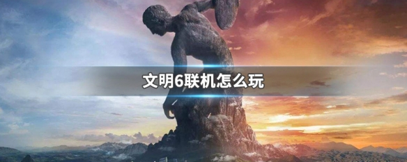 文明6联机怎么玩（文明6联机怎么玩新手教程）