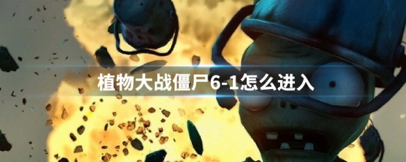 植物大战僵尸6-1怎么进入（植物大战僵尸6-1怎么进入的）