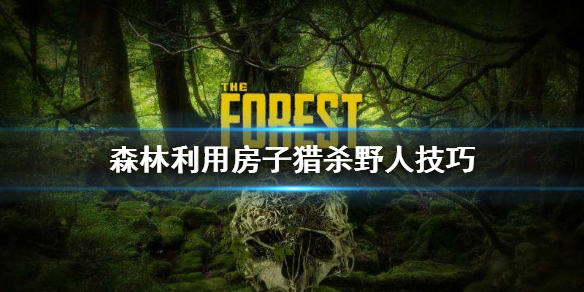 森林怎么利用房子杀野人（森林怎么防野人拆房子）