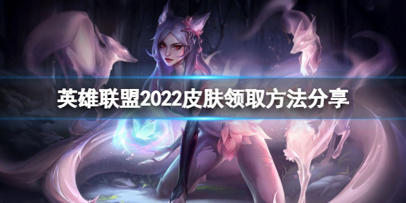 英雄联盟2022活动皮肤怎么领 英雄联盟2022活动皮肤怎么领取