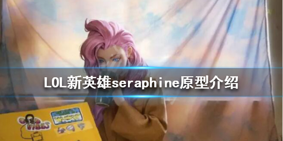 LOL新英雄seraphine原型介绍 lol新英雄seraphim