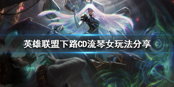 英雄联盟新版本琴女怎么玩（英雄联盟琴女怎么玩法）