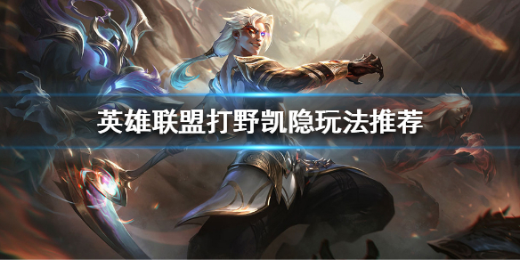 英雄联盟打野凯隐怎么玩 英雄联盟打野凯隐怎么玩的