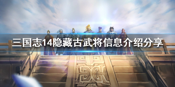 三国志14有几位隐藏古武将 三国志14新增古武将