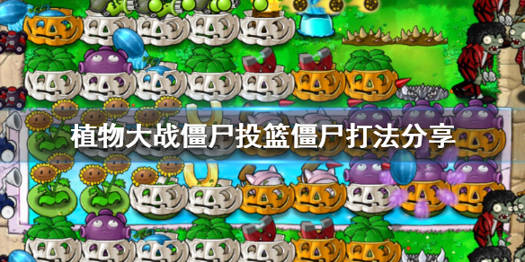 植物大战僵尸投篮僵尸怎么打 植物大战僵尸投篮僵尸打后排吗