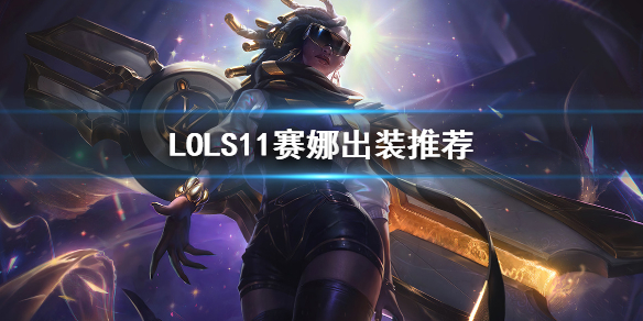 英雄联盟S11赛娜怎么出装 英雄联盟s11赛娜怎么出装的