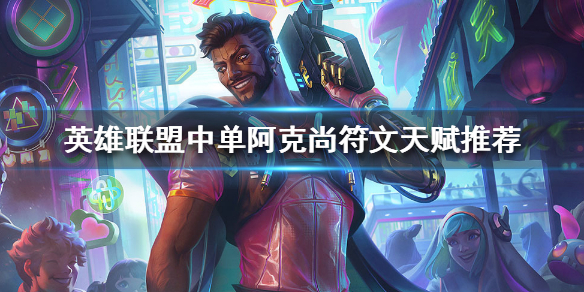 英雄联盟中单阿克尚统治战场 英雄联盟阿克尚是什么位置