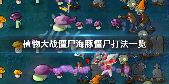 植物大战僵尸海豚僵尸怎么打（植物大战僵尸海豚僵尸怎么打的）