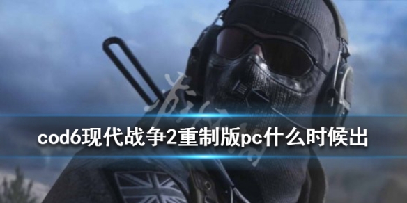 cod6现代战争2重制版pc什么时候出（使命召唤6现代战争2什么时候发布的）