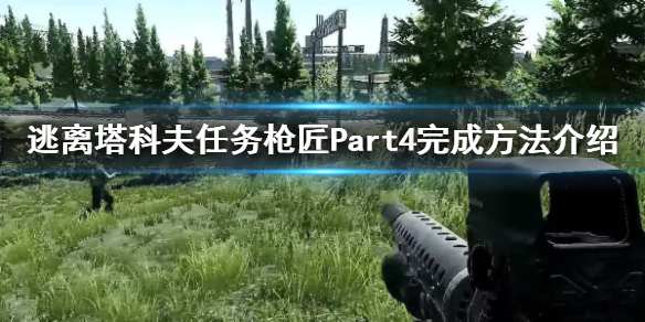 逃离塔科夫枪匠Part4怎么做（逃离塔科夫枪匠任务攻略中文）