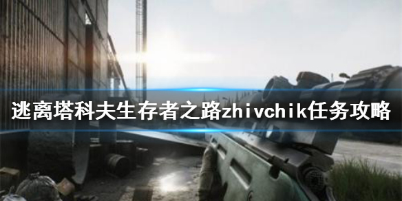 逃离塔科夫zhivchik任务怎么做（逃离塔科夫zh-12）
