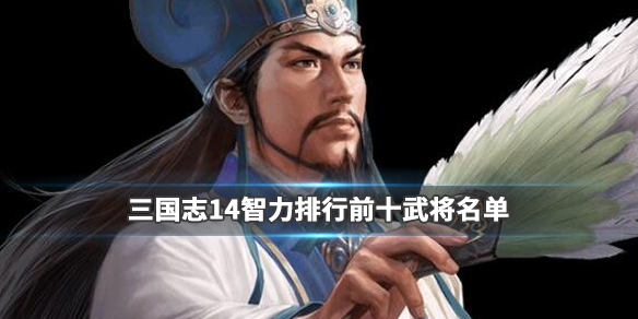 三国志14智力排行前十武将名单（三国志14智力排行榜）