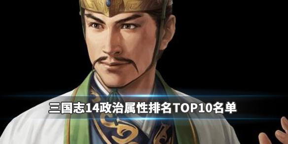 三国志14政治属性排名TOP10名单 三国志14 政治排名