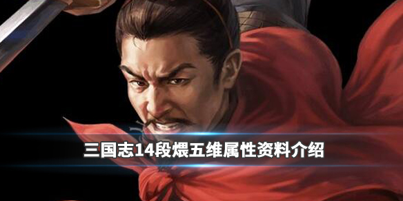 三国志14段煨五维属性资料介绍 三国志14 段煨