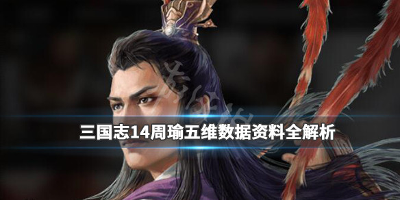 三国志14周瑜五维数据资料全面解析 三国志14周瑜怎么五连