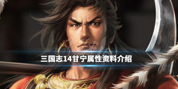 三国志14甘宁属性资料介绍 三国志14威力加强版甘宁