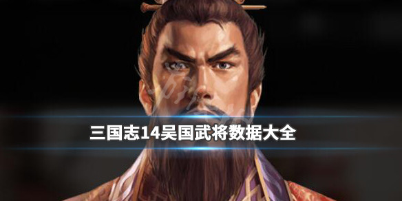 三国志14吴国武将数据大全 三国志14吴国武将排名