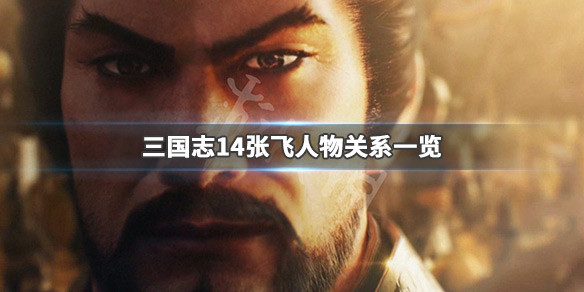 三国志14张飞亲密武将有哪些 三国志14张飞在野也招不到
