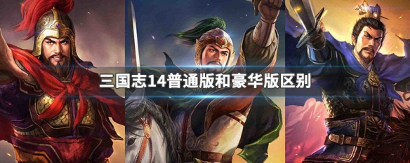 三国志14普通版和豪华版区别 三国志14威力加强豪华版