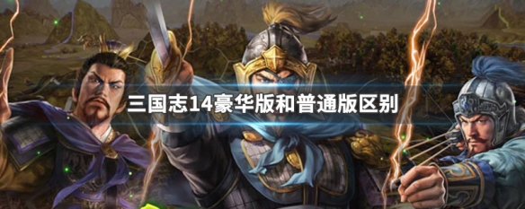 三国志14豪华版和普通版区别（三国志14豪华版内容）
