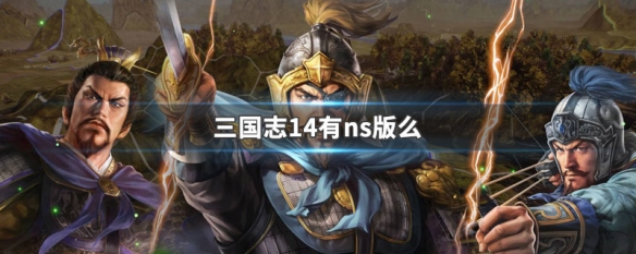 三国志14有ns版么（三国志14有switch版吗）