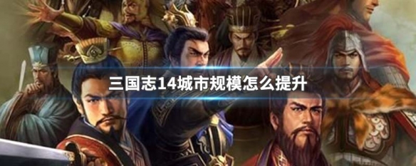 三国志14城市规模怎么提升（三国志14城市规模怎么提升快）