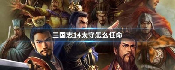 三国志14太守怎么任命（三国志14怎么委任太守）