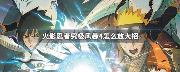 火影忍者究极风暴4怎么放大招 火影忍者究极风暴怎么放大招手柄