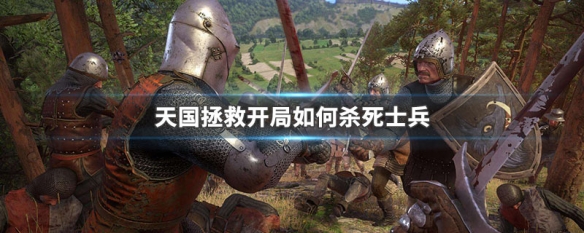 天国拯救开局如何杀死士兵（天国拯救怎么打败士兵）