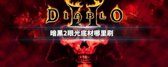 暗黑2眼光底材哪里刷（暗黑2重制版眼光底材哪里刷）