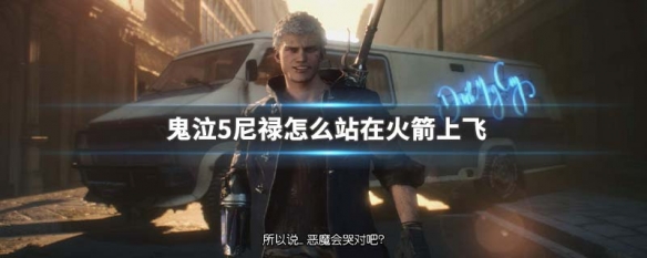 鬼泣5尼禄怎么站在火箭上飞（鬼泣5尼禄怎么坐火箭）