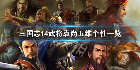 三国志14武将袁尚五维怎么样（三国志14袁术武将）