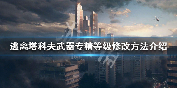 逃离塔科夫怎么修改武器专精等级 逃离塔科夫改技能等级