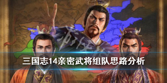 三国志14亲密武将怎么组队 三国志14亲密武将怎么招