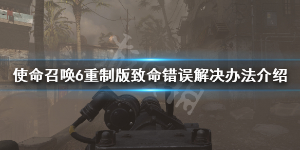 使命召唤6重制版致命错误怎么解决（使命召唤6总是出现致命错误）