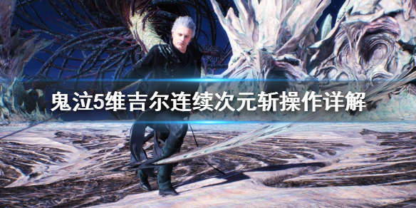 鬼泣5维吉尔连续次元斩怎么操作 鬼泣5维吉尔连续次元斩怎么按