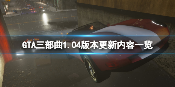 GTA三部曲重制版1.04版本更新了什么 gta 三部曲重制版
