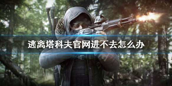 逃离塔科夫官网进不去怎么办 逃离塔科夫官网进不去怎么办被屏蔽了
