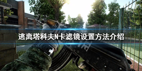 逃离塔科夫N卡滤镜怎么设置（2021逃离塔科夫n卡滤镜设置）