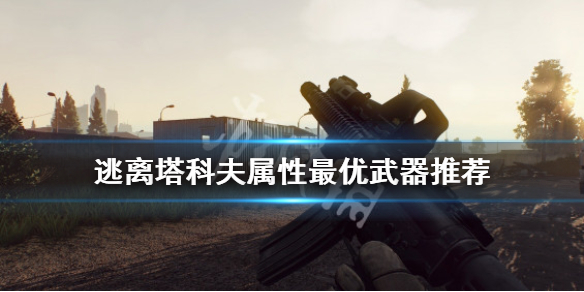 逃离塔科夫属性最优武器推荐 逃离塔科夫武器种类介绍