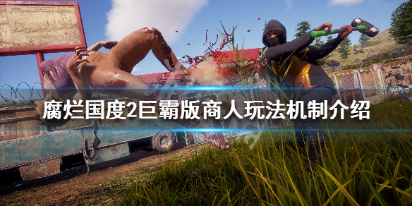 腐烂国度2巨霸版商人玩法机制介绍（腐烂国度2巨霸版选人）