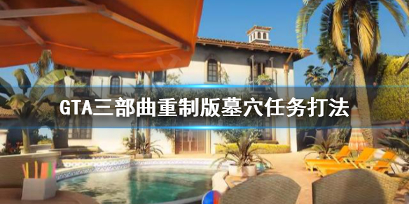 GTA三部曲重制版墓穴任务怎么打（gta墓地任务怎么过）