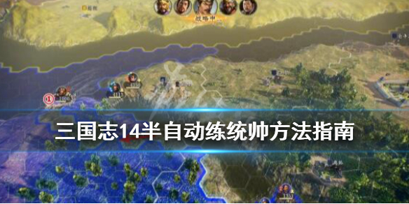 三国志14半自动练统帅方法指南 三国志14自动操作的水平