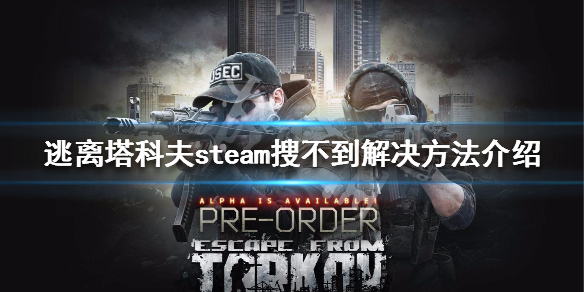 逃离塔科夫steam搜不到解决方法介绍（逃离塔克夫steam搜索）
