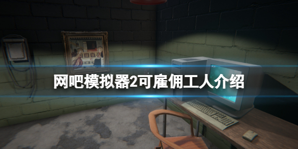 网吧模拟器2工人有哪些 网吧模拟器二楼怎么解锁