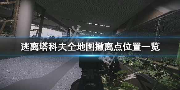 逃离塔科夫全地图撤离点位置一览 逃离塔科夫各地图撤离点位置