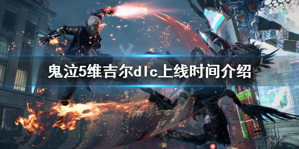 鬼泣5维吉尔dlc什么时候出 鬼泣五维吉尔dlc什么时候出